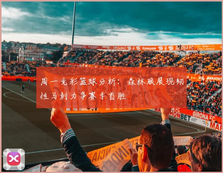 周一竞彩篮球分析：森林狼展现韧性马刺力争赛季首胜