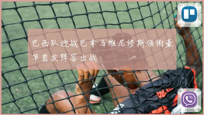 巴西队迎战巴拿马维尼修斯领衔豪华首发阵容出战
