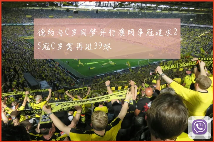 德约与C罗同梦并行澳网争冠追求25冠C罗需再进39球