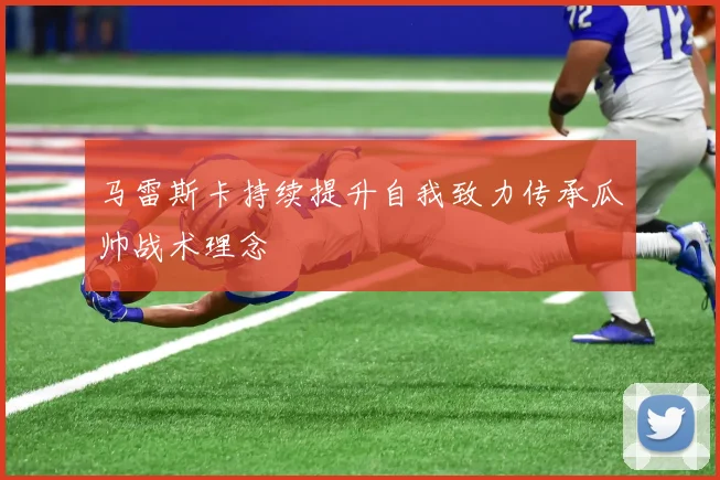 马雷斯卡持续提升自我致力传承瓜帅战术理念