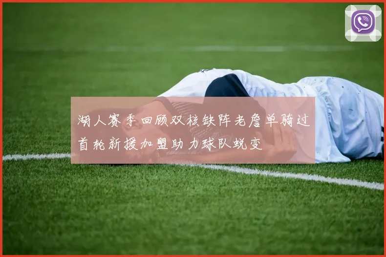 湖人赛季回顾双核缺阵老詹单骑过首轮新援加盟助力球队蜕变
